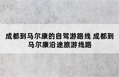 成都到马尔康的自驾游路线 成都到马尔康沿途旅游线路